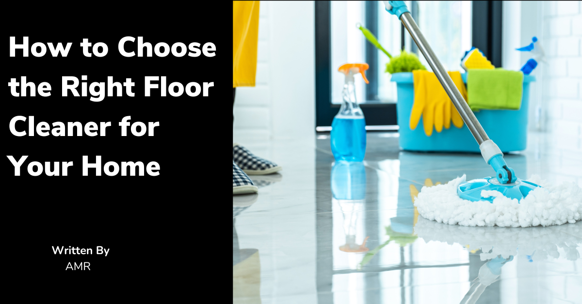 How to Choose the Right Floor Cleaner for Your Home