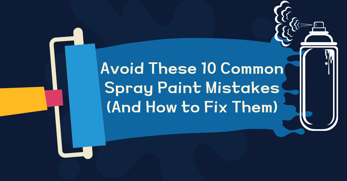 Avoid These 10 Common Spray Paint Mistakes (And How to Fix Them)